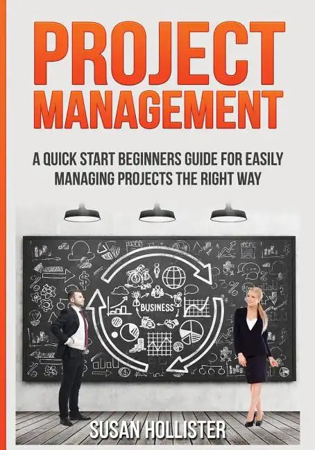 Project Management: A Quick Start Beginners Guide For Easily Managing Projects The Right Way - Paperback