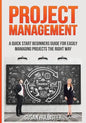 Project Management: A Quick Start Beginners Guide For Easily Managing Projects The Right Way - Paperback