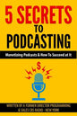 5 Secrets To Podcasting: Monetizing Podcasts & How To Succeed At It - Paperback