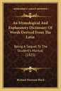 An Etymological and Explanatory Dictionary of Words Derived from the Latin: Being a Sequel to the Student's Manual (1825) - Paperback