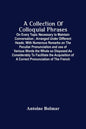 A Collection Of Colloquial Phrases: On Every Topic Necessary To Maintain Conversation; Arranged Under Different Heads; With Numerous Remarks On The Pe - Paperback