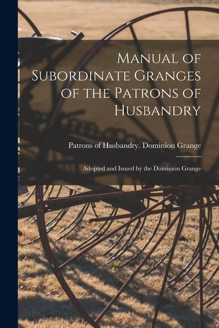 Manual of Subordinate Granges of the Patrons of Husbandry [microform]: Adopted and Issued by the Dominion Grange - Paperback