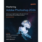 Mastering Adobe Photoshop 2026 - Second Edition: Enhance your digital imagery skills with advanced photo editing and visual design workflows - Paperback