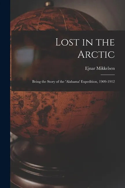 Lost in the Arctic: Being the Story of the 'Alabama' Expedition, 1909-1912 - Paperback