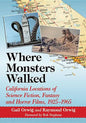 Where Monsters Walked: California Locations of Science Fiction, Fantasy and Horror Films, 1925-1965 - Paperback