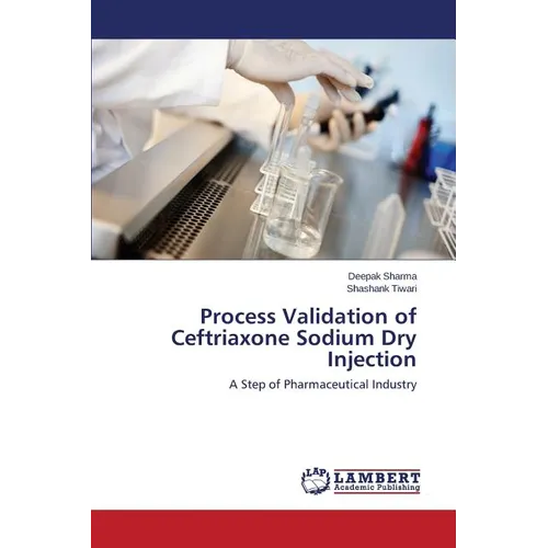 Process Validation of Ceftriaxone Sodium Dry Injection - Paperback