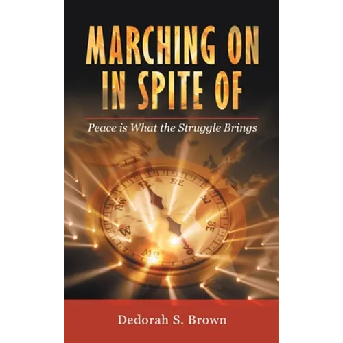 Marching on in Spite Of: Peace Is What the Struggle Brings - Hardcover