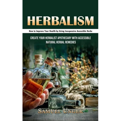 Herbalism: How to Improve Your Health by Using Inexpensive Accessible Herbs (Create Your Herbalist Apothecary With Accessible Natural Herbal Remedies) - Paperback
