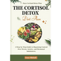 The Cortisol Detox Diet Plan: A Step-by-Step Guide to Regaining Control Over Stress, Anxiety, and Hormonal Imbalances - Paperback