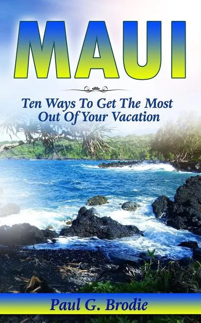 Maui: Ten Ways to Get the Most Out Of Your Vacation - Paperback