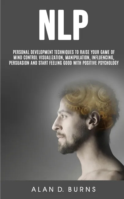 Nlp: Personal Development Techniques to Raise Your Game of Mind Control Visualization, Manipulation, Influencing, persuasio - Paperback