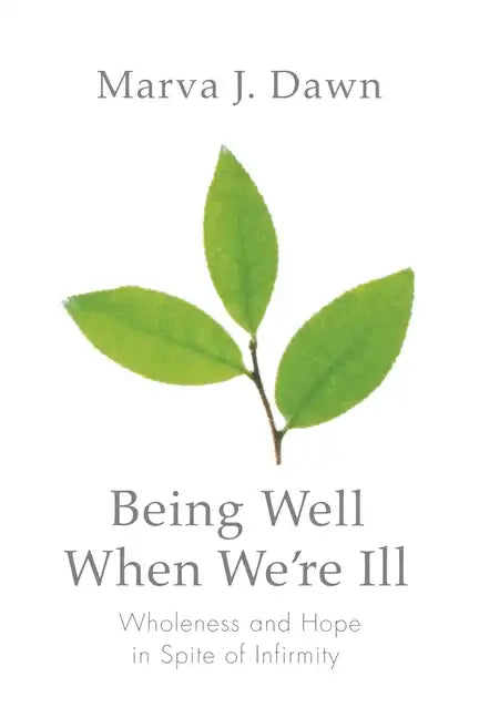 Being Well When We're Ill: Wholeness and Hope in Spite of Infirmity - Paperback