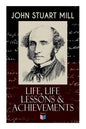 John Stuart Mill: Life, Life Lessons & Achievements: Childhood and Early Education, Moral Influences in Early Youth, Youthful Propagandism, Completion - Paperback