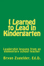 I Learned to Lead in Kindergarten: Leadership lessons from an elementary school teacher - Paperback