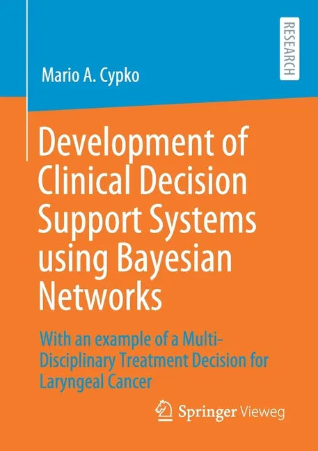 Development of Clinical Decision Support Systems Using Bayesian Networks: With an Example of a Multi-Disciplinary Treatment Decision for Laryngeal Can - Paperback