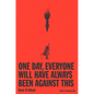 One Day, Everyone Will Have Always Been Against This - Hardcover