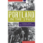 Portland in the 1960s: Stories from the Counterculture - Hardcover