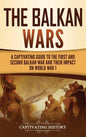 The Balkan Wars: A Captivating Guide to the First and Second Balkan War and Their Impact on World War I - Hardcover