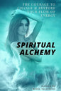 Spiritual Alchemy: The Courage to Change and Restore Your Flow of Energy - Paperback