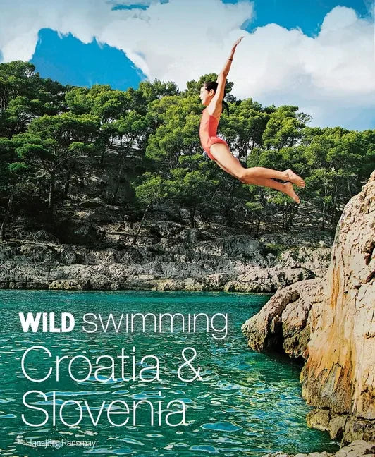 Wild Swimming Croatia & Slovenia: 120 Most Beautiful Lakes, Rivers & Waterfalls - Paperback