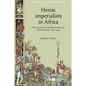 Heroic Imperialists in Africa: The Promotion of British and French Colonial Heroes, 1870-1939 - Paperback