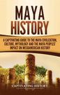 Maya History: A Captivating Guide to the Maya Civilization, Culture, Mythology, and the Maya Peoples' Impact on Mesoamerican History - Hardcover
