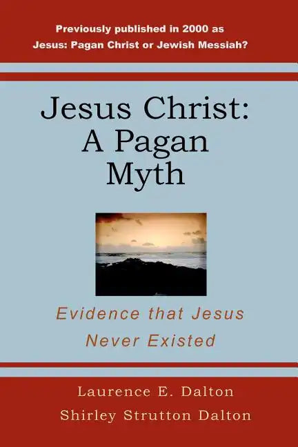 Jesus Christ: A Pagan Myth: Evidence That Jesus Never Existed - Paperback