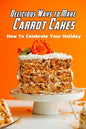Delicious Ways to Make Carrot Cakes: How To Celebrate Your Holiday: Carrot Cakes Guide Book - Paperback