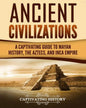 Ancient Civilizations: A Captivating Guide to Mayan History, the Aztecs, and Inca Empire - Paperback