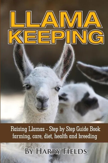 Llama Keeping - Raising Llamas - Step by Step Guide Book... Farming, Care, Diet, Health and Breeding - Paperback