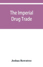 The imperial drug trade: a re-statement of the opium question, in the light of recent evidence and new developments in the East - Paperback