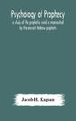Psychology of prophecy: a study of the prophetic mind as manifested by the ancient Hebrew prophets - Hardcover