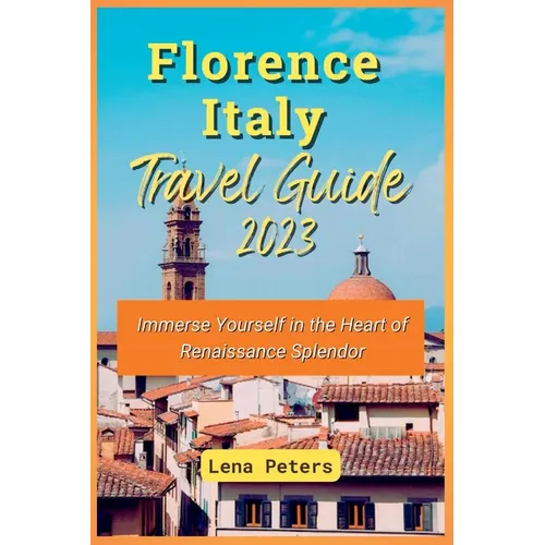 Florence Italy Travel Guide 2023: Immerse Yourself in the Heart of Renaissance Splendor - Paperback