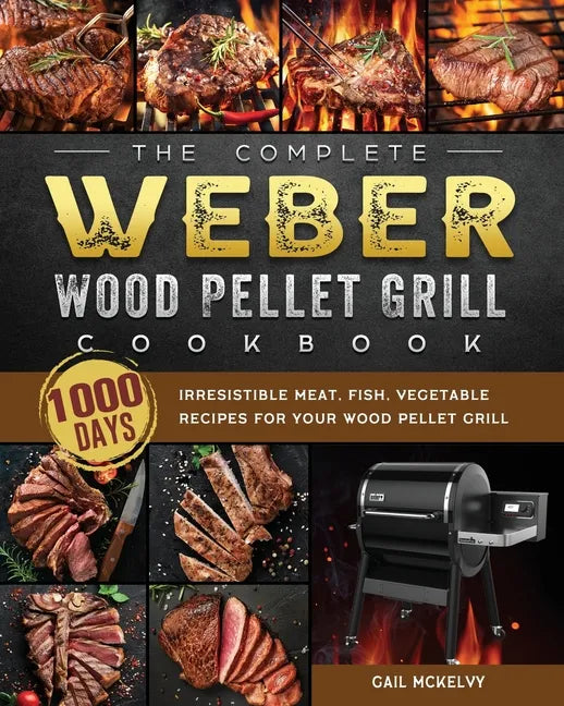 The Complete Weber Wood Pellet Grill Cookbook: 1000-Day Irresistible Meat, Fish, Vegetable Recipes For Your Wood Pellet Grill - Paperback
