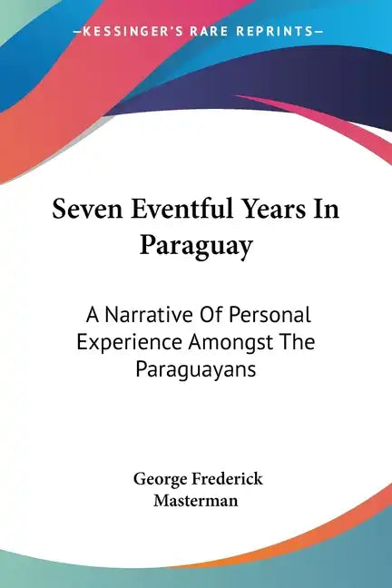 Seven Eventful Years In Paraguay: A Narrative Of Personal Experience Amongst The Paraguayans - Paperback