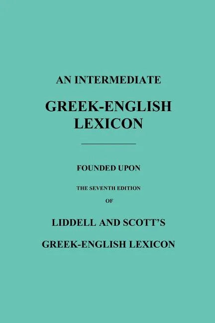 An Intermediate Greek-English Lexicon: Founded Upon the Seventh Edition of Liddell and Scott's Greek-English Lexicon - Paperback
