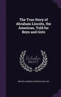 The True Story of Abraham Lincoln, the American, Told for Boys and Girls - Hardcover