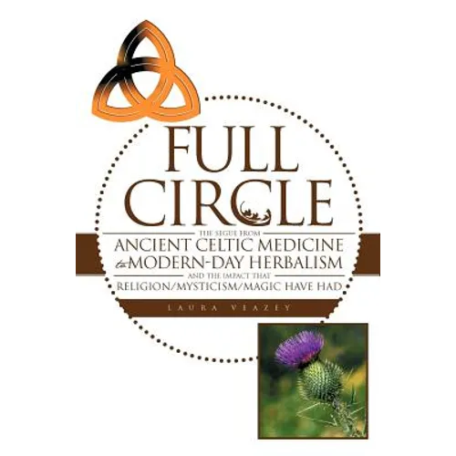 Full Circle: The Segue from Ancient Celtic Medicine to Modern-Day Herbalism and the Impact That Religion/Mysticism/Magic Have Had - Paperback