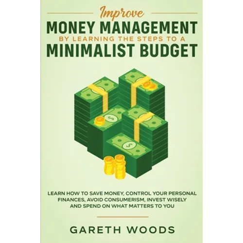 Improve Money Management by Learning the Steps to a Minimalist Budget: Learn How to Save Money, Control your Personal Finances, Avoid Consumerism, Inv - Paperback