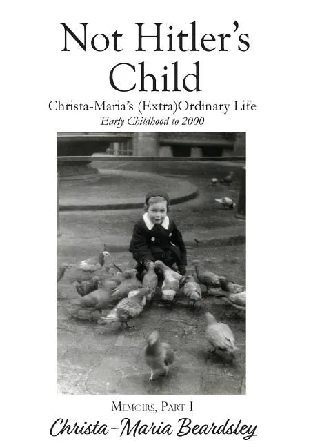 Not Hitler's Child: Christa-Maria's (Extra)Ordinary Life, Early Childhood to 2000 - Hardcover