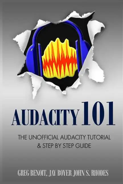 Audacity 101: The Unofficial Audacity Tutorial & Step By Step Guide - Paperback