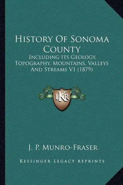 History Of Sonoma County: Including Its Geology, Topography, Mountains, Valleys And Streams V1 (1879) - Paperback