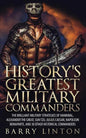 History's Greatest Military Commanders: The Brilliant Military Strategies Of Hannibal, Alexander The Great, Sun Tzu, Julius Caesar, Napoleon Bonaparte - Paperback