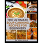 The Ultimate Soup Canning Recipes for Beginners: Quick and Easy Steps to Can and Preserve Homemade Soup successfully For Further Usage - Paperback