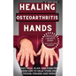 Healing Osteoarthritis Hands: Easy meal plan and pain-free exercises to heal your own thumb, fingers and wrist. - Paperback