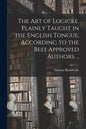 The Art of Logicke. Plainly Taught in the English Tongue, According to the Best Approved Authors. .. - Paperback