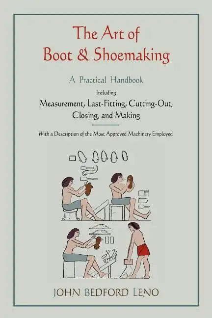 The Art of Boot and Shoemaking: A Practical Handbook Including Measurement, Last-Fitting, Cutting-Out, Closing, and Making - Paperback