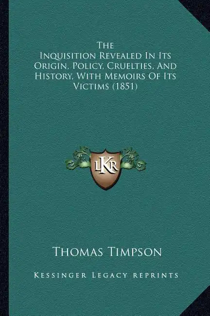 The Inquisition Revealed In Its Origin, Policy, Cruelties, And History, With Memoirs Of Its Victims (1851) - Paperback