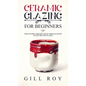 Ceramic Glazing for Beginners: What Every Ceramic Artist Should Know to Get Better Glazes - Hardcover