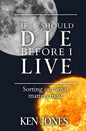 If I Should Die Before I Live: Sorting Out What Matters Most - Paperback